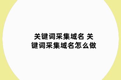 关键词采集域名 关键词采集域名怎么做